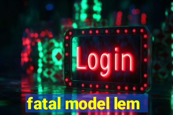 fatal model lem